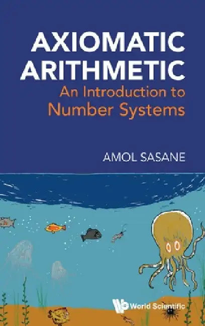 Axiomatic Arithmetic: An Introduction to Number Systems by Amol Sasane