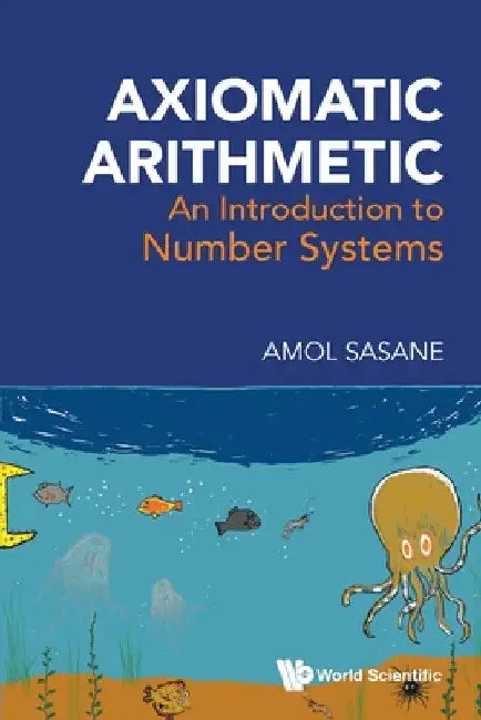 Axiomatic Arithmetic: An Introduction to Number Systems by Amol Sasane