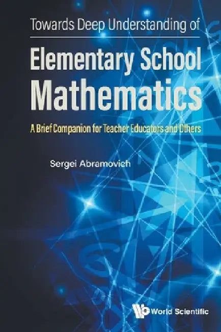 Towards Deep Understanding of Elementary School Mathematics: A Brief Companion for Teacher Educators and Others by Sergei Abramovich