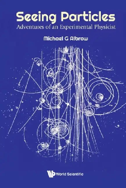 Seeing Particles: Adventures of an Experimental Physicist by Albrow Michael G