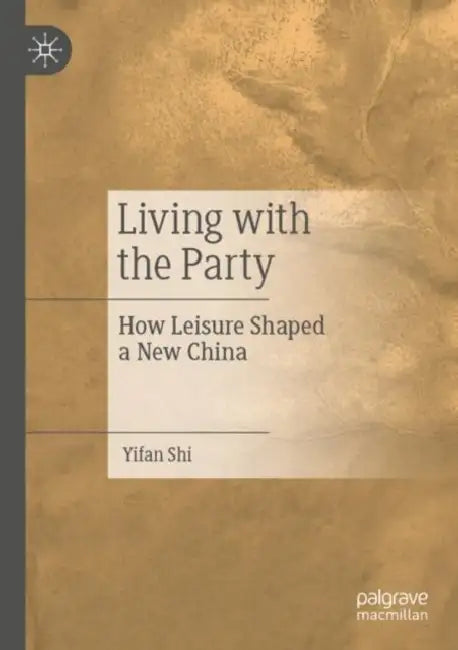 Living with the Party: How Leisure Shaped a New China by Yifan Shi