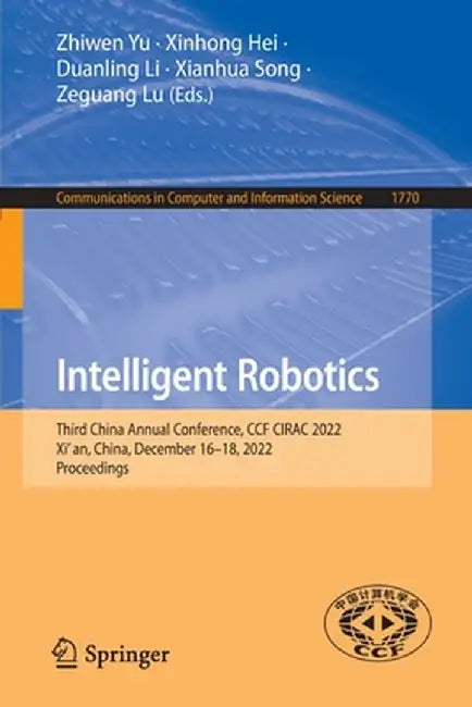 Intelligent Robotics: Third China Annual Conference, Ccf Cirac 2022, Xi'an, China, December 16-18, 2022, Proceedings by Zhiwen Yu