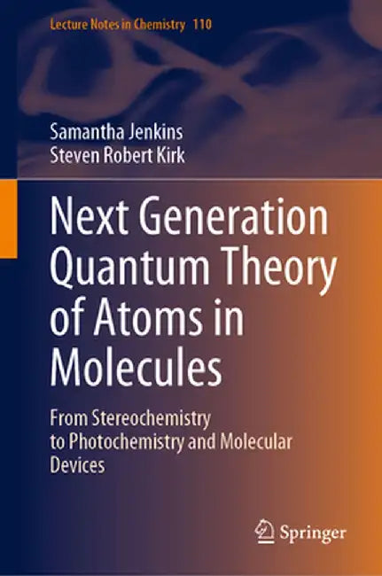 Next Generation Quantum Theory of Atoms in Molecules: From Stereochemistry to Photochemistry and Molecular Devices by Samantha Jenkins