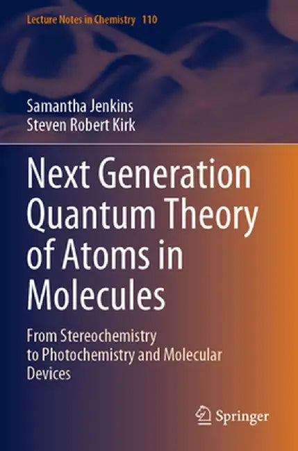 Next Generation Quantum Theory of Atoms in Molecules: From Stereochemistry to Photochemistry and Molecular Devices by Samantha Jenkins