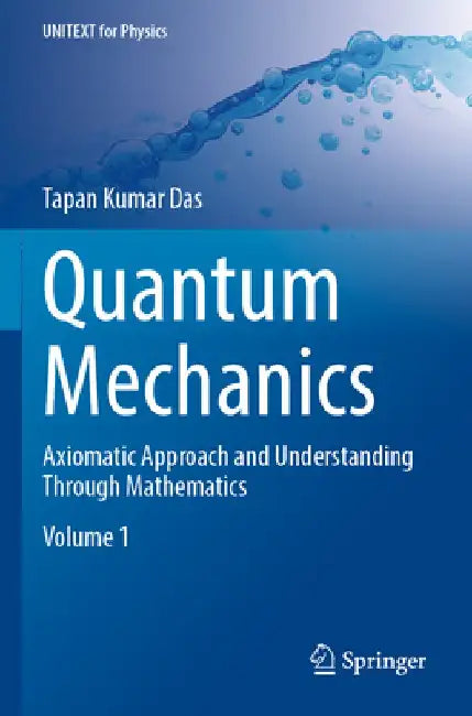 Quantum Mechanics: Axiomatic Approach and Understanding Through Mathematics by Tapan Kumar Das