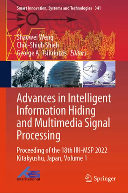 Advances in Intelligent Information Hiding and Multimedia Signal Processing: Proceeding of the 18th Iih-Msp 2022 Kitakyushu, Japan, Volume 1 by Shaowei Weng