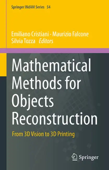 Mathematical Methods for Objects Reconstruction: From 3D Vision to 3D Printing by Emiliano Cristiani