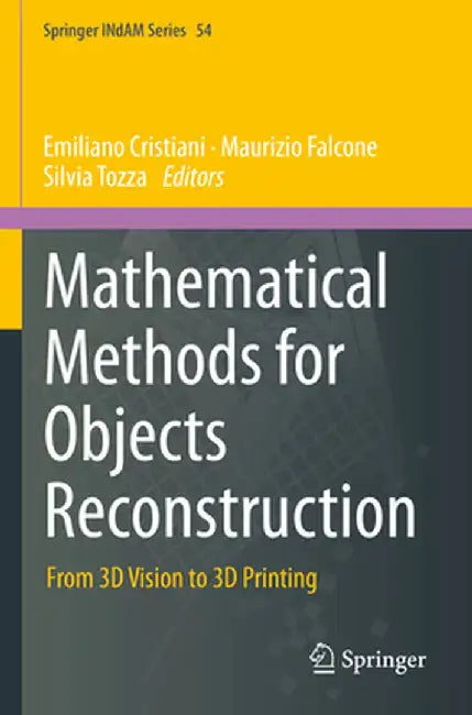 Mathematical Methods for Objects Reconstruction: From 3D Vision to 3D Printing by Emiliano Cristiani