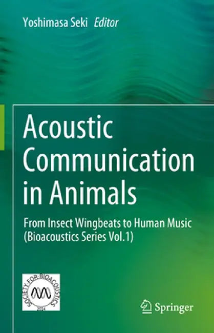 Acoustic Communication in Animals: From Insect Wingbeats to Human Music (Bioacoustics Series Vol.1) by Yoshimasa Seki