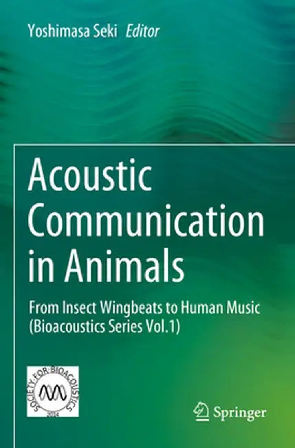 Acoustic Communication in Animals: From Insect Wingbeats to Human Music (Bioacoustics Series Vol.1) by Yoshimasa Seki