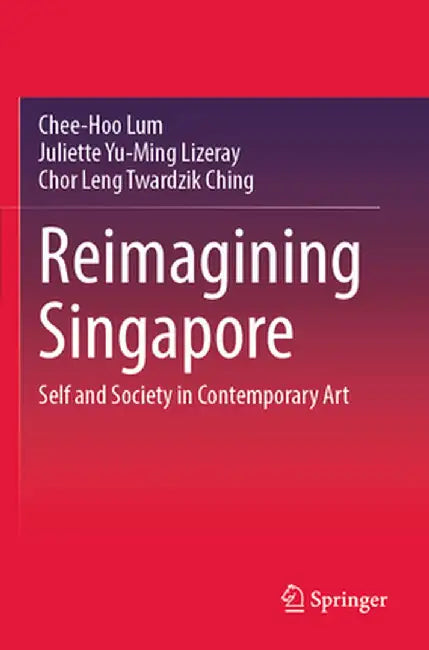Reimagining Singapore: Self and Society in Contemporary Art by Chee-Hoo Lum