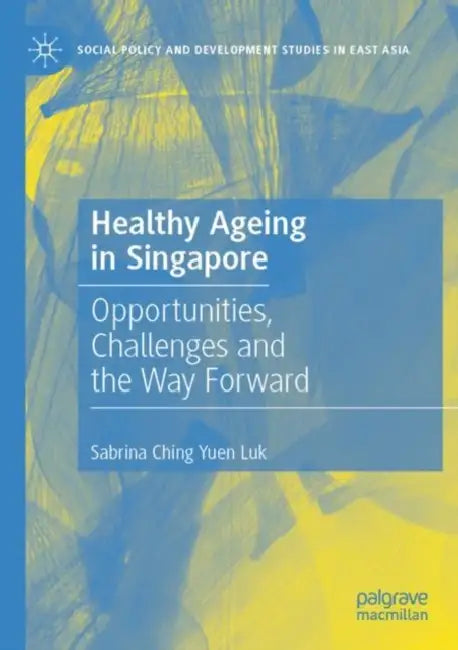 Healthy Ageing in Singapore: Opportunities, Challenges and the Way Forward by Sabrina Ching Yuen Luk