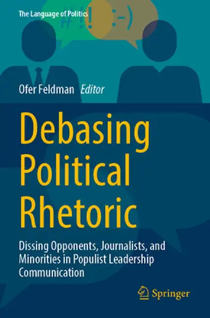Debasing Political Rhetoric: Dissing Opponents, Journalists, and Minorities in Populist Leadership Communication by Ofer Feldman