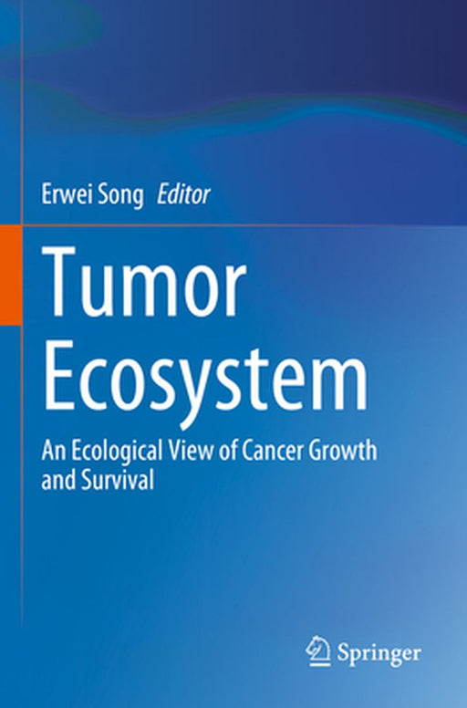 Tumor Ecosystem: An Ecological View of Cancer Growth and Survival by Erwei Song