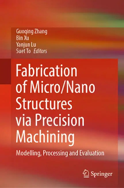Fabrication of Micro/Nano Structures Via Precision Machining: Modelling, Processing and Evaluation by Guoqing Zhang