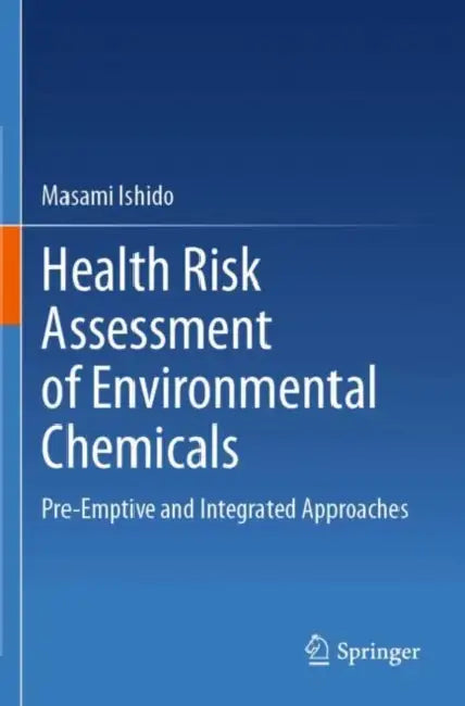 Health Risk Assessment of Environmental Chemicals: Pre-Emptive and Integrated Approaches by Masami Ishido