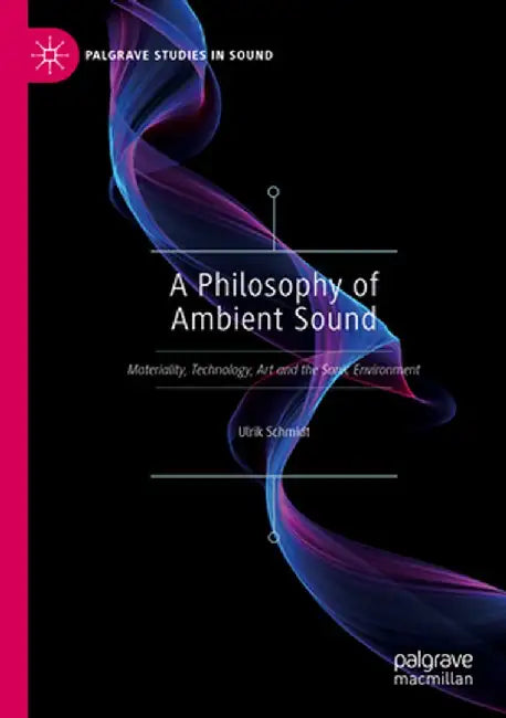 A Philosophy of Ambient Sound: Materiality, Technology, Art and the Sonic Environment by Ulrik Schmidt