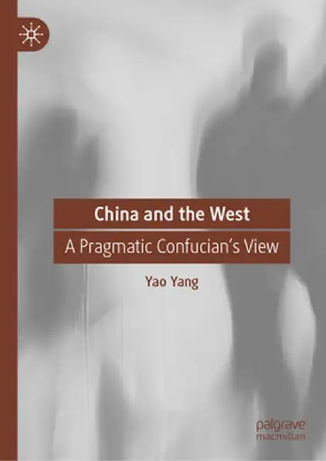 China and the West: A Pragmatic Confucian's View by Yao Yang