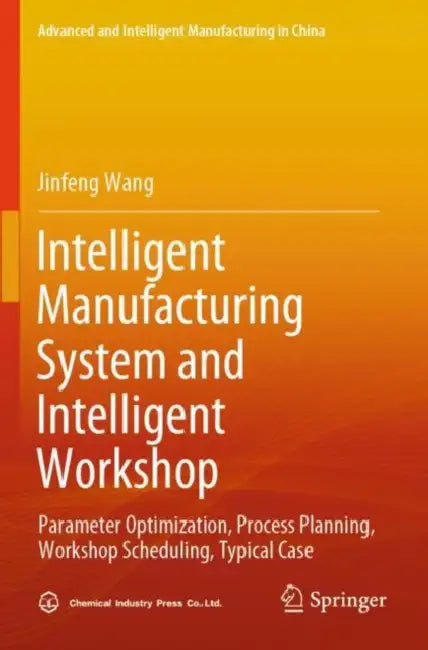 Intelligent Manufacturing System and Intelligent Workshop: Parameter Optimization, Process Planning, Workshop Scheduling, Typical Case by Jinfeng Wang