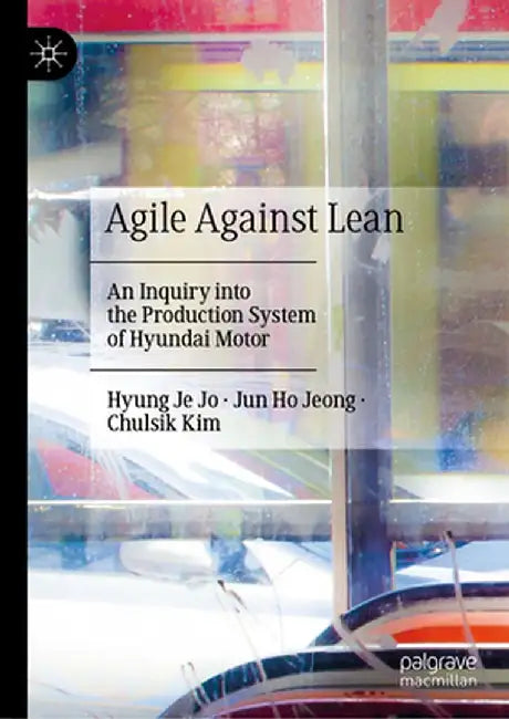 Agile Against Lean: An Inquiry Into the Production System of Hyundai Motor by Hyung Je Jo