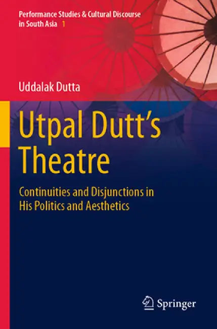 Utpal Dutt's Theatre: Continuities and Disjunctions in His Politics and Aesthetics by Uddalak Dutta