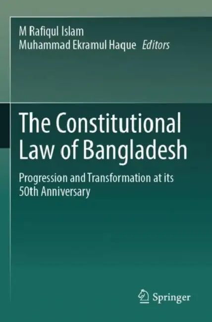 The Constitutional Law of Bangladesh: Progression and Transformation at its 50th Anniversary by M Rafiqul Islam