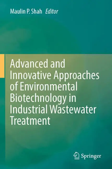 Advanced and Innovative Approaches of Environmental Biotechnology in Industrial Wastewater Treatment by Maulin P. Shah