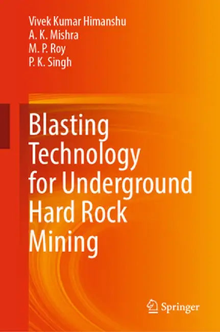 Blasting Technology for Underground Hard Rock Mining by Vivek Kumar Himanshu