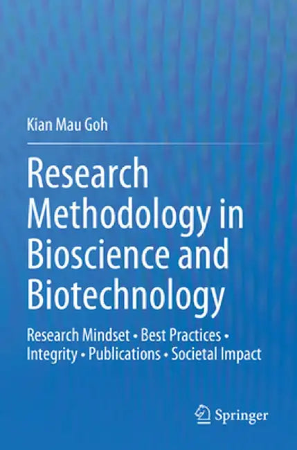 Research Methodology in Bioscience and Biotechnology: Research Mindset - Best Practices - Integrity - Publications - Societal Impact by Kian Mau Goh