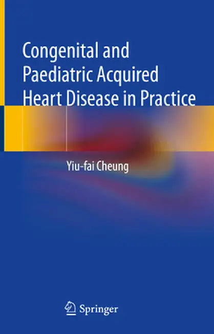 Congenital and Paediatric Acquired Heart Disease in Practice by Yiu-Fai Cheung