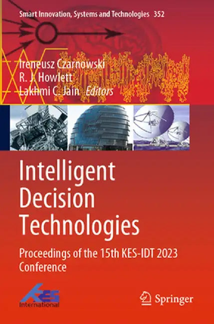 Intelligent Decision Technologies: Proceedings of the 15th Kes-Idt 2023 Conference by Ireneusz Czarnowski