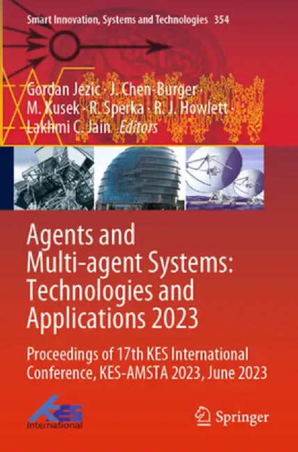 Agents and Multi-Agent Systems: Technologies and Applications 2023: Proceedings of 17th Kes International Conference, Kes-Amsta 2023, June 2023 by Gordan Jezic