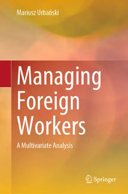 Managing Foreign Workers: A Multivariate Analysis by Mariusz Urbański