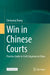Win in Chinese Courts: Practice Guide to Civil Litigation in China by Chenyang Zhang