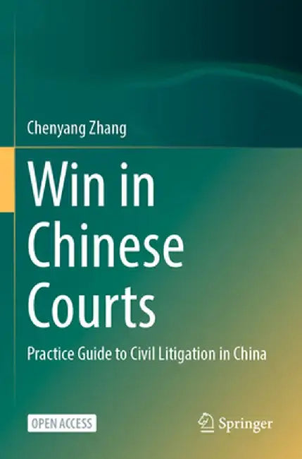 Win in Chinese Courts: Practice Guide to Civil Litigation in China by Chenyang Zhang