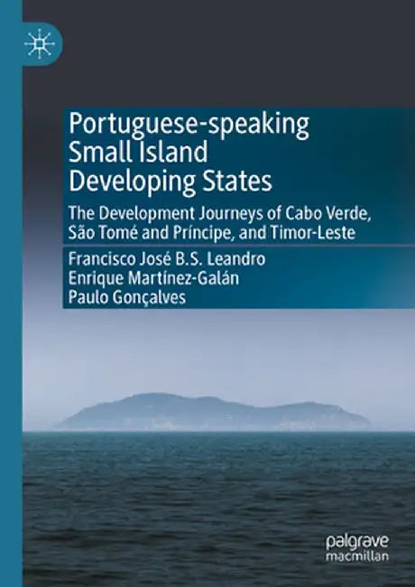 Portuguese-Speaking Small Island Developing States: The Development Journeys of Cabo Verde, São Tomé and Príncipe, and Timor-Leste by Francisco José B. S. Leandro