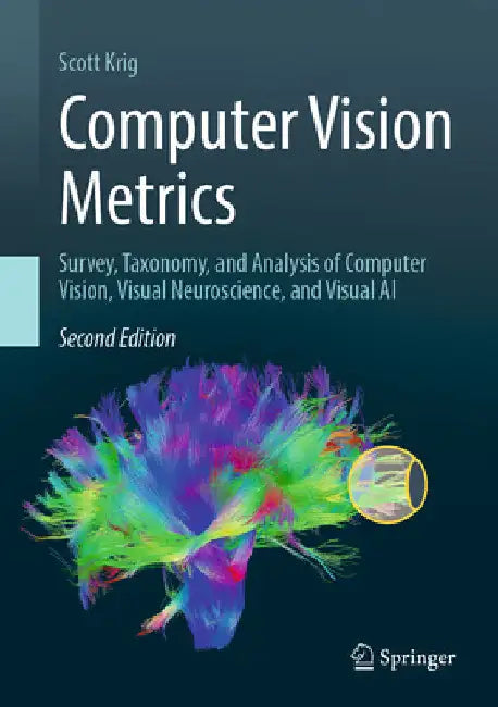Computer Vision Metrics: Survey, Taxonomy, and Analysis of Computer Vision, Visual Neuroscience, and Visual AI by Scott Krig