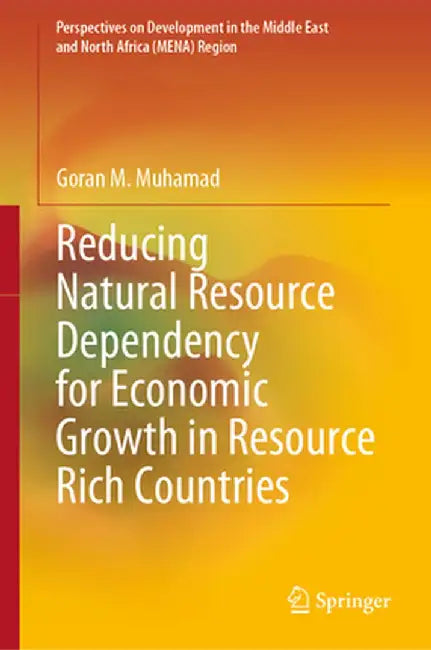 Reducing Natural Resource Dependency for Economic Growth in Resource Rich Countries by Goran M. Muhamad