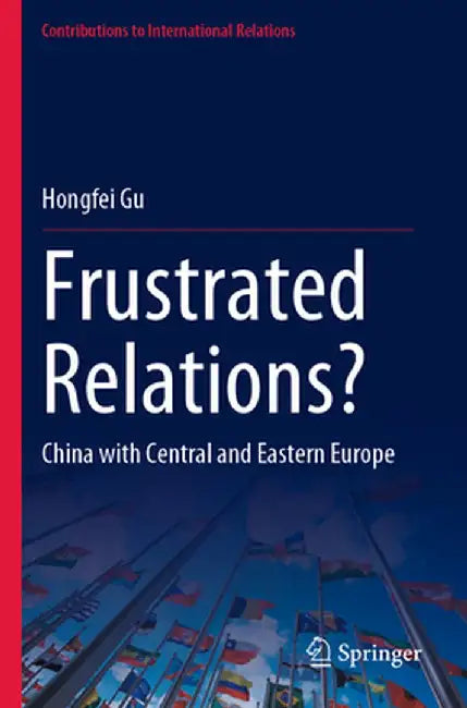 Frustrated Relations?: China with Central and Eastern Europe by Hongfei Gu