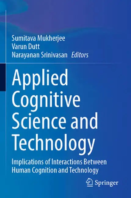Applied Cognitive Science and Technology: Implications of Interactions Between Human Cognition and Technology by Sumitava Mukherjee