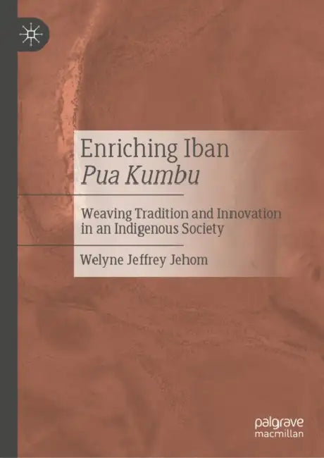 Enriching Iban Pua Kumbu: Weaving Tradition and Innovation in an Indigenous Society by Welyne Jeffrey Jehom