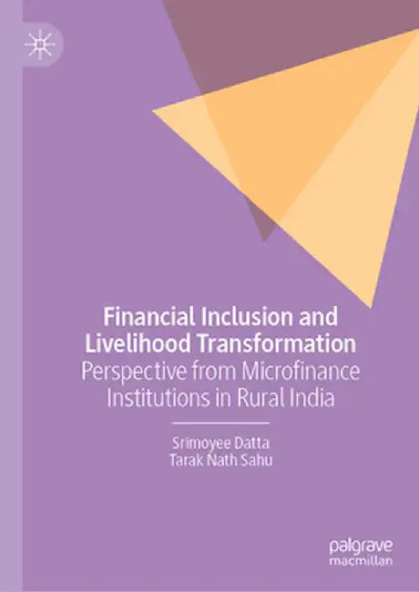 Financial Inclusion and Livelihood Transformation: Perspective from Microfinance Institutions in Rural India by Srimoyee Datta