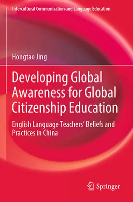 Developing Global Awareness for Global Citizenship Education: English Language Teachers' Beliefs and Practices in China by Hongtao Jing