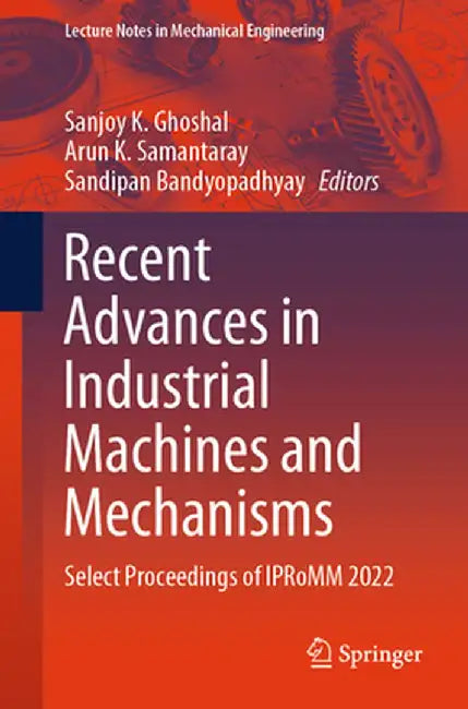 Recent Advances in Industrial Machines and Mechanisms: Select Proceedings of Ipromm 2022 by Sanjoy K. Ghoshal