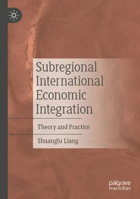 Subregional International Economic Integration: Theory and Practice by Shuanglu Liang