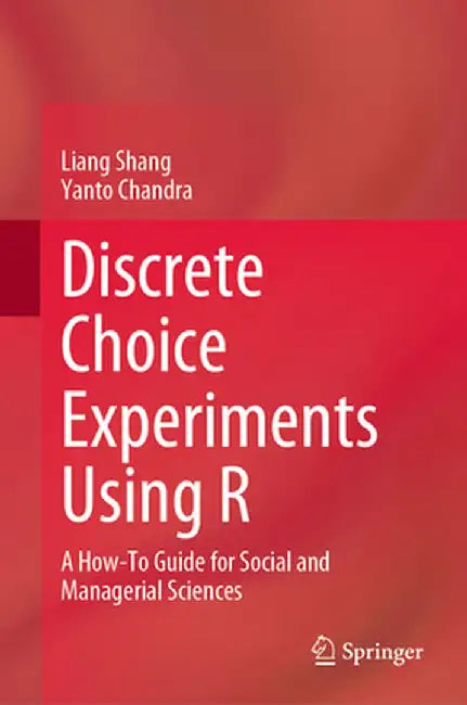Discrete Choice Experiments Using R: A How-To Guide for Social and Managerial Sciences by Liang Shang