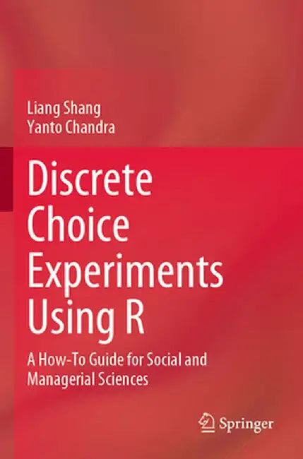 Discrete Choice Experiments Using R: A How-To Guide for Social and Managerial Sciences by Liang Shang