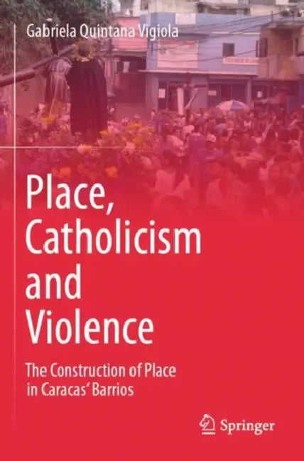 Place, Catholicism and Violence: The Construction of Place in Caracas' Barrios by Gabriela Quintana Vigiola