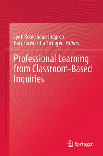 Professional Learning from Classroom-Based Inquiries by Jyoti Rookshana Jhagroo
