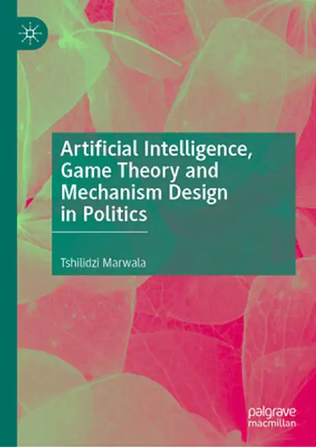 Artificial Intelligence, Game Theory and Mechanism Design in Politics by Tshilidzi Marwala